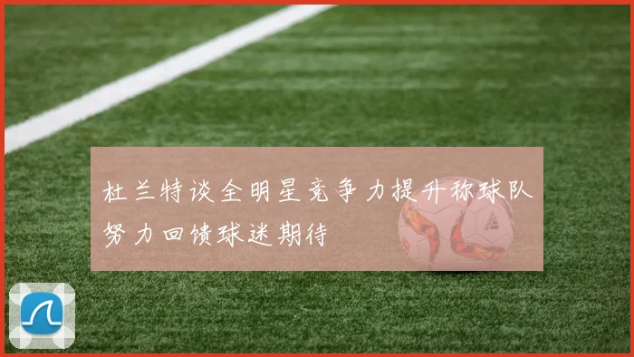 杜兰特谈全明星竞争力提升称球队努力回馈球迷期待