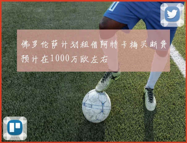 佛罗伦萨计划租借阿特卡梅买断费预计在1000万欧左右