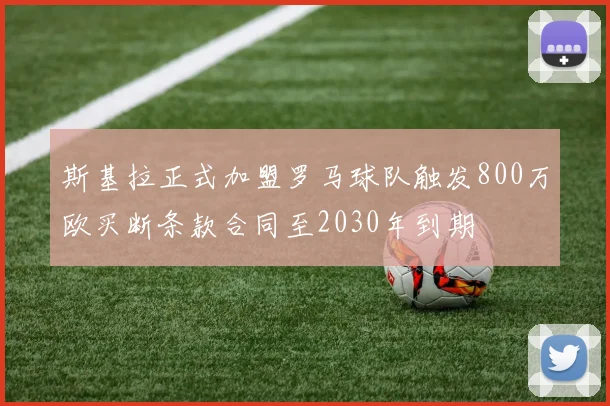 斯基拉正式加盟罗马球队触发800万欧买断条款合同至2030年到期