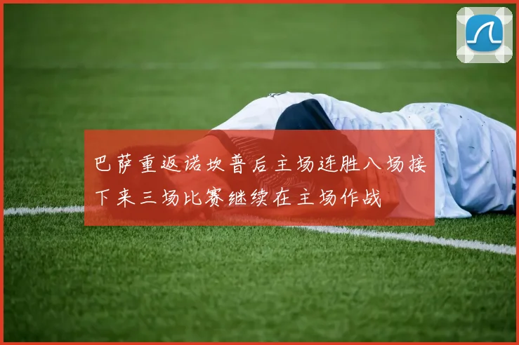 巴萨重返诺坎普后主场连胜八场接下来三场比赛继续在主场作战