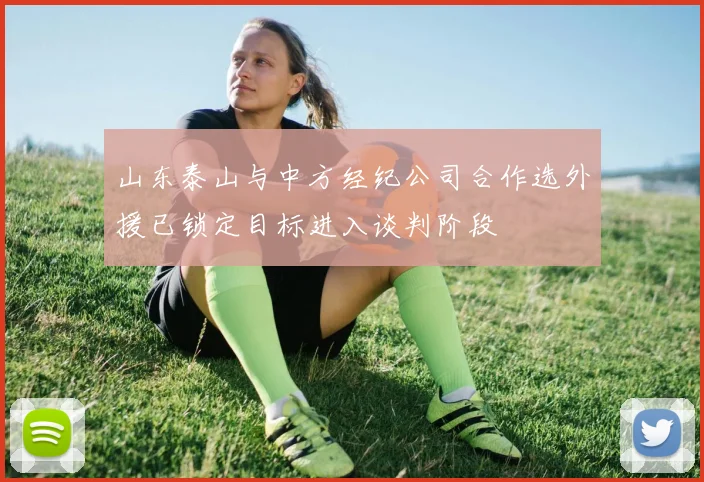 山东泰山与中方经纪公司合作选外援已锁定目标进入谈判阶段