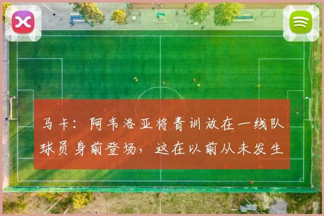 马卡：阿韦洛亚将青训放在一线队球员身前登场，这在以前从未发生