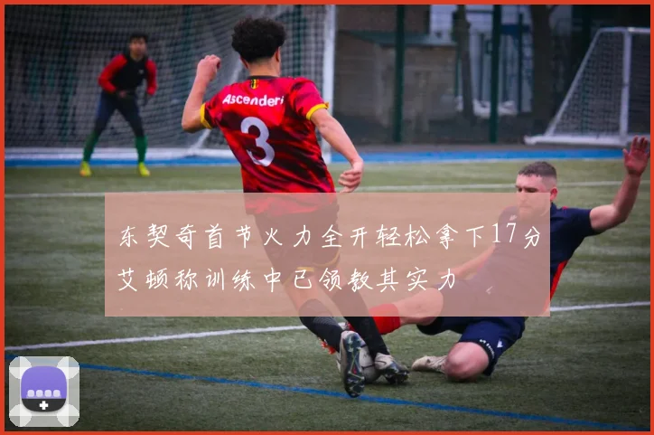 东契奇首节火力全开轻松拿下17分艾顿称训练中已领教其实力