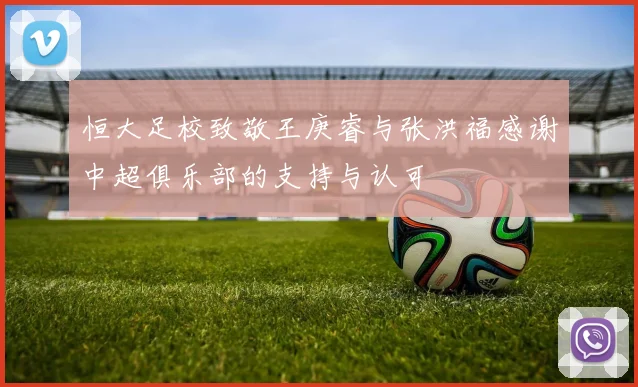 恒大足校致敬王庚睿与张洪福感谢中超俱乐部的支持与认可