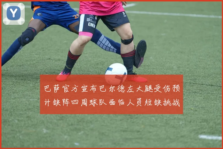 巴萨官方宣布巴尔德左大腿受伤预计缺阵四周球队面临人员短缺挑战