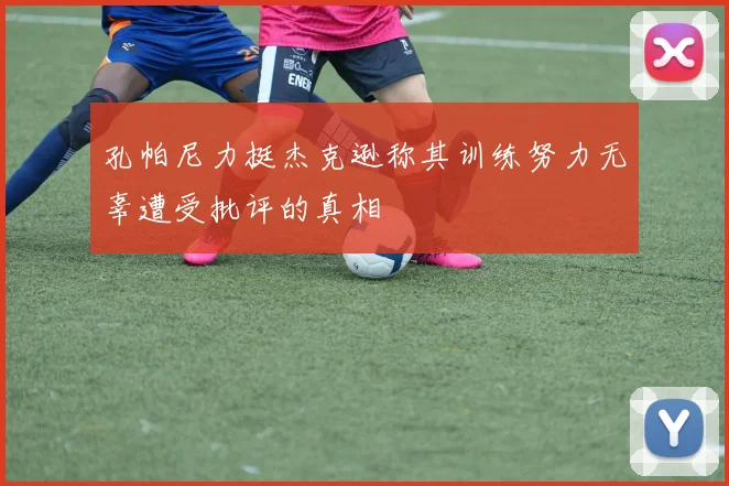 孔帕尼力挺杰克逊称其训练努力无辜遭受批评的真相